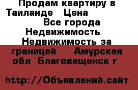 Продам квартиру в Таиланде › Цена ­ 3 500 000 - Все города Недвижимость » Недвижимость за границей   . Амурская обл.,Благовещенск г.